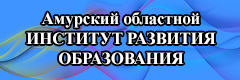 Амурский областной ИНСТИТУТ РАЗВИТИЯ ОБРАЗОВАНИЯ